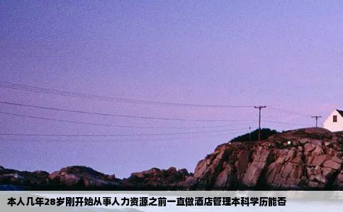 本人几年28岁刚开始从事人力资源之前一直做酒店管理本科学历能否