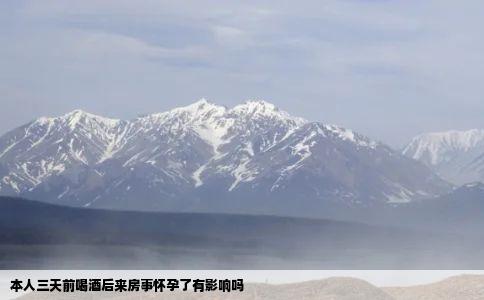 本人三天前喝酒后来房事怀孕了有影响吗