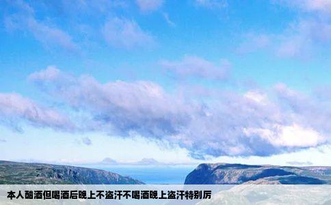 本人酗酒但喝酒后晚上不盗汗不喝酒晚上盗汗特别厉