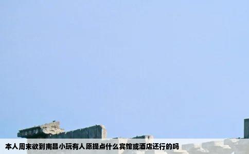 本人周末欲到南昌小玩有人愿提点什么宾馆或酒店还行的吗