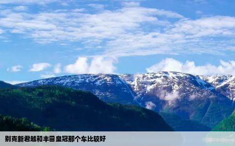 别克新君越和丰田皇冠那个车比较好