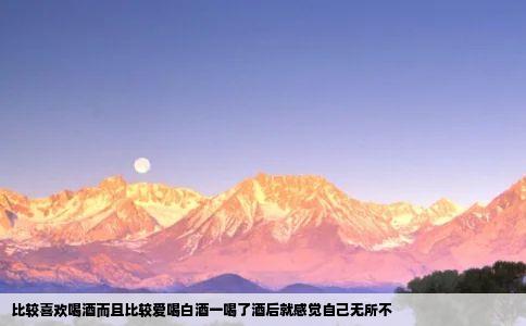 比较喜欢喝酒而且比较爱喝白酒一喝了酒后就感觉自己无所不