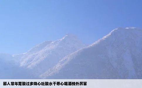 鄙人常年胃酸过多烧心吐酸水干恶心喝酒格外厉害