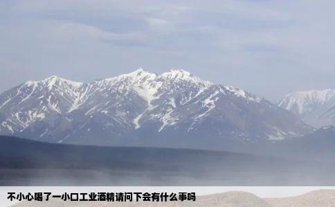不小心喝了一小口工业酒精请问下会有什么事吗
