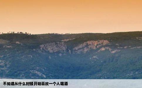 不知道从什么时候开始喜欢一个人喝酒