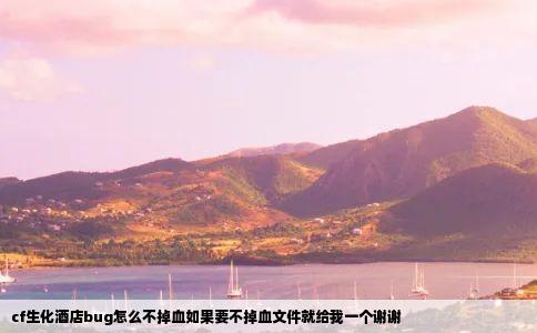 cf生化酒店bug怎么不掉血如果要不掉血文件就给我一个谢谢