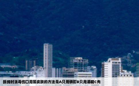 拆线时消毒伤口周围皮肤的方法是A只用碘酊B只用酒精C先
