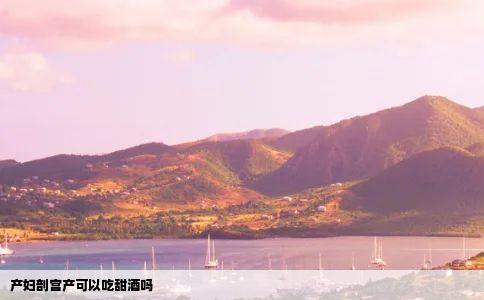 产妇剖宫产可以吃甜酒吗