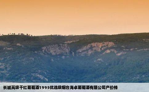 长城高级干红葡萄酒1995优选级烟台海卓葡萄酒有限公司产价格