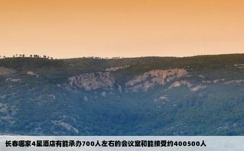 长春哪家4星酒店有能承办700人左右的会议室和能接受约400500人