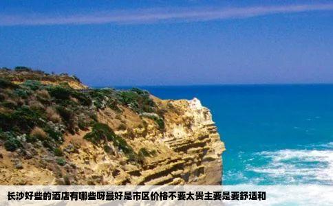 长沙好些的酒店有哪些呀最好是市区价格不要太贵主要是要舒适和