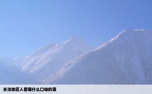 长治地区人爱喝什么口味的酒
