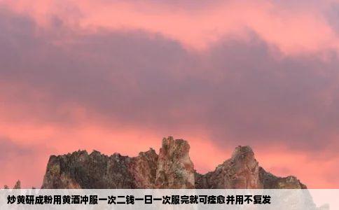 炒黄研成粉用黄酒冲服一次二钱一日一次服完就可痊愈并用不复发