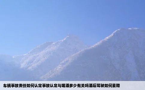 车祸事故责任如何认定事故认定与喝酒多少有关吗酒后驾驶如何索赔