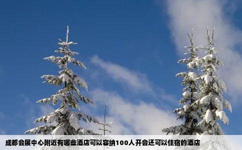 成都会展中心附近有哪些酒店可以容纳100人开会还可以住宿的酒店