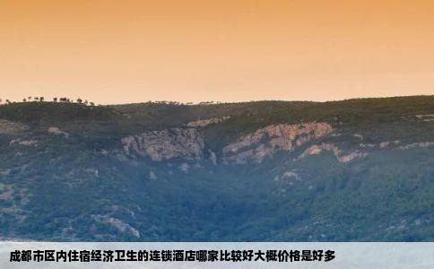 成都市区内住宿经济卫生的连锁酒店哪家比较好大概价格是好多