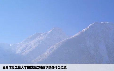 成都信息工程大学银杏酒店管理学院在什么位置
