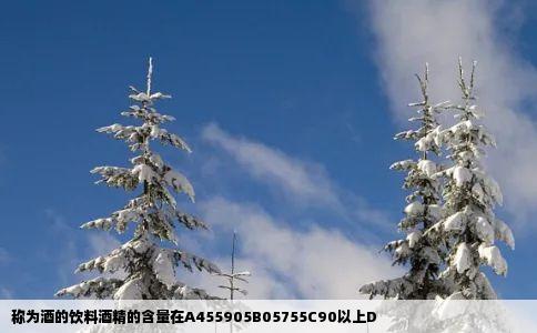 称为酒的饮料酒精的含量在A455905B05755C90以上D