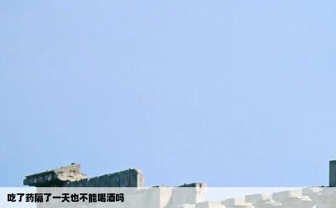 吃了药隔了一天也不能喝酒吗