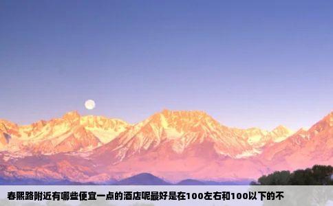 春熙路附近有哪些便宜一点的酒店呢最好是在100左右和100以下的不