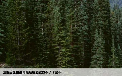 出院后医生说再吸烟喝酒就救不了了是不