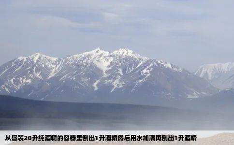 从盛装20升纯酒精的容器里倒出1升酒精然后用水加满再倒出1升酒精