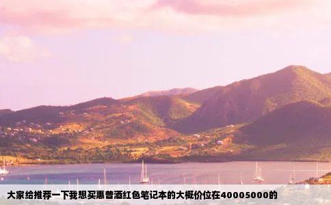 大家给推荐一下我想买惠普酒红色笔记本的大概价位在40005000的