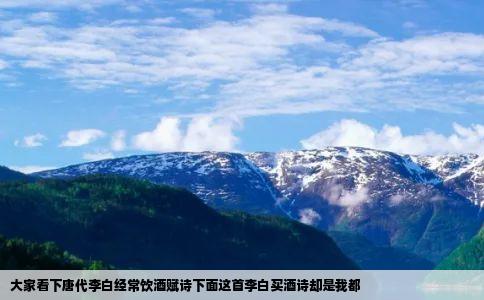 大家看下唐代李白经常饮酒赋诗下面这首李白买酒诗却是我都