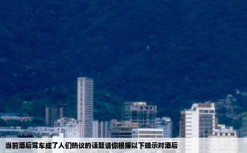 当前酒后驾车成了人们热议的话题请你根据以下提示对酒后