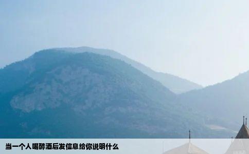 当一个人喝醉酒后发信息给你说明什么