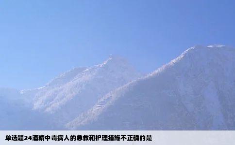 单选题24酒精中毒病人的急救和护理措施不正确的是