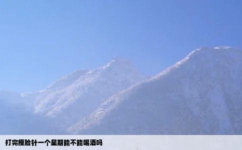 打完瘦脸针一个星期能不能喝酒吗