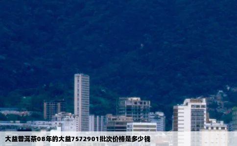 大益普洱茶08年的大益7572901批次价格是多少钱