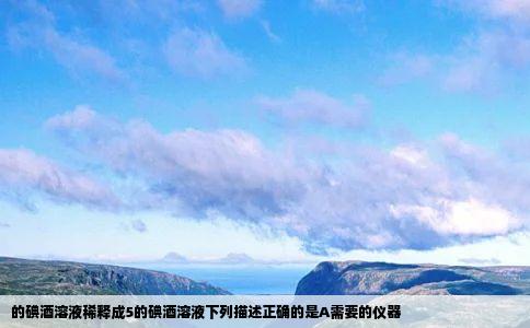 的碘酒溶液稀释成5的碘酒溶液下列描述正确的是A需要的仪器