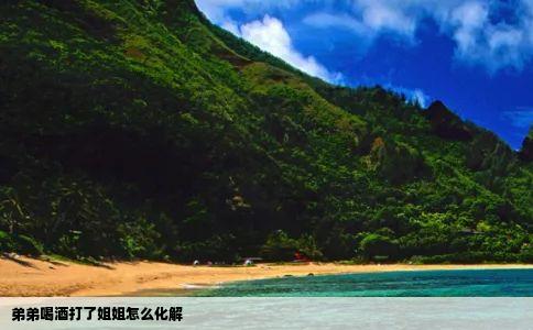 弟弟喝酒打了姐姐怎么化解