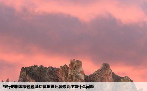 懂行的朋友来说说酒店宾馆设计装修要注意什么问题
