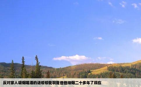 反对家人吸烟喝酒的进帮帮我啊我爸爸抽烟二十多年了现在