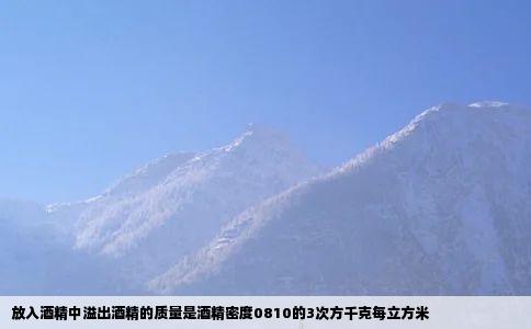 放入酒精中溢出酒精的质量是酒精密度0810的3次方千克每立方米