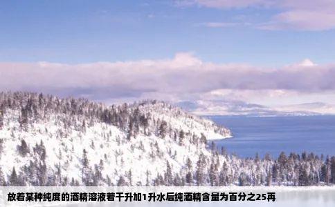 放着某种纯度的酒精溶液若干升加1升水后纯酒精含量为百分之25再