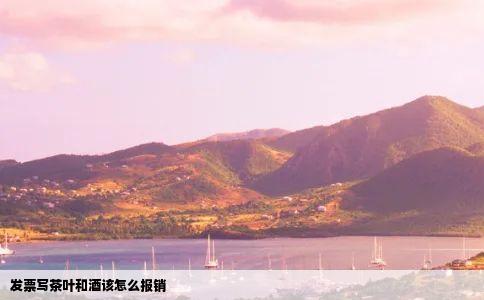 发票写茶叶和酒该怎么报销