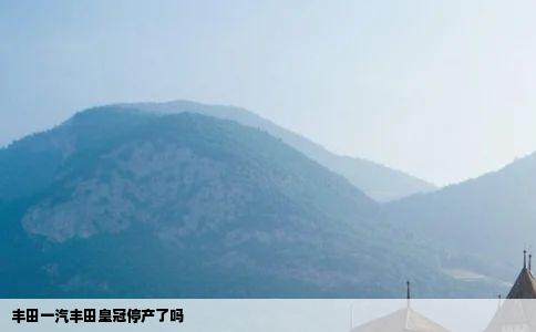 丰田一汽丰田皇冠停产了吗