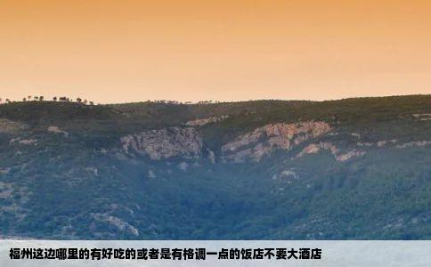 福州这边哪里的有好吃的或者是有格调一点的饭店不要大酒店