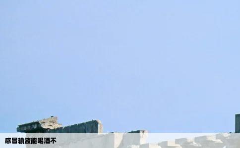 感冒输液能喝酒不