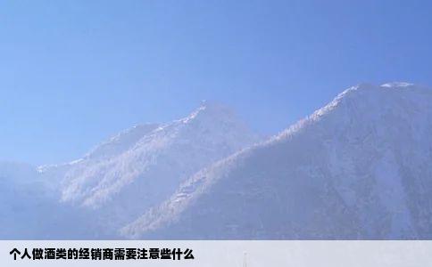 个人做酒类的经销商需要注意些什么