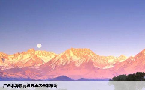 广西北海最高级的酒店是哪家啊