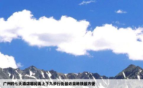 广州的七天酒店哪间离上下九步行街最近坐地铁最方便