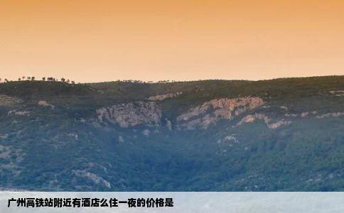 广州高铁站附近有酒店么住一夜的价格是