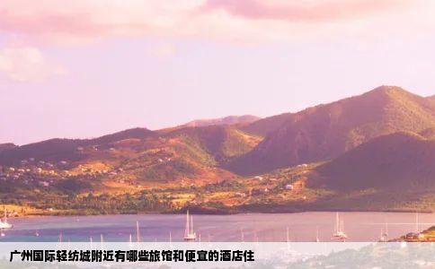 广州国际轻纺城附近有哪些旅馆和便宜的酒店住