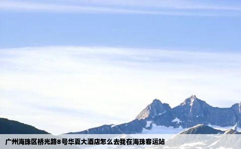 广州海珠区桥光路8号华夏大酒店怎么去我在海珠客运站