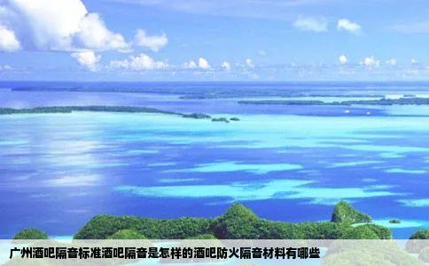 广州酒吧隔音标准酒吧隔音是怎样的酒吧防火隔音材料有哪些